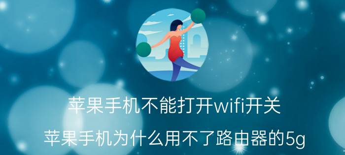 苹果手机不能打开wifi开关 苹果手机为什么用不了路由器的5g？